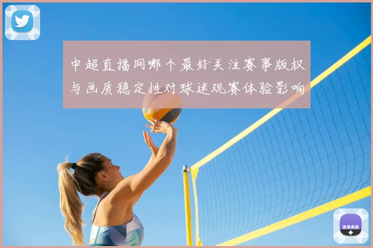 中超直播网哪个最好关注赛事版权与画质稳定性对球迷观赛体验影响