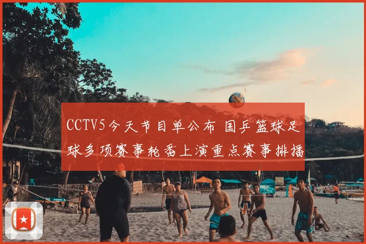 CCTV5今天节目单公布 国乒篮球足球多项赛事轮番上演重点赛事排播引关注