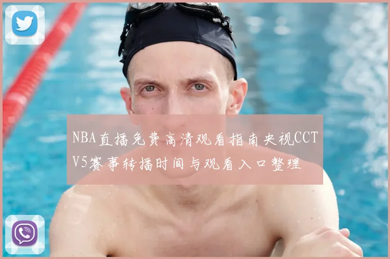 NBA直播免费高清观看指南央视CCTV5赛事转播时间与观看入口整理