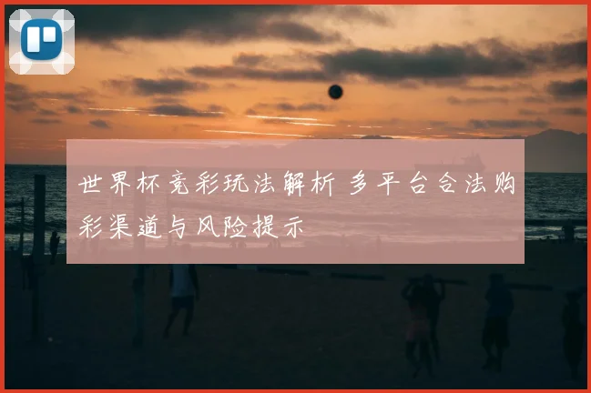 世界杯竞彩玩法解析 多平台合法购彩渠道与风险提示