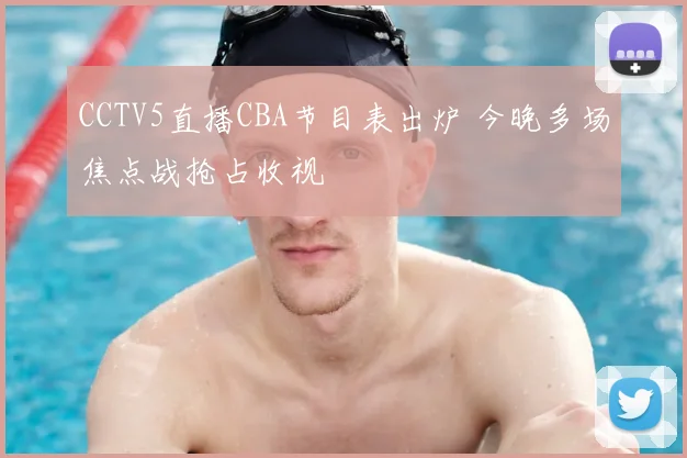 CCTV5直播CBA节目表出炉 今晚多场焦点战抢占收视