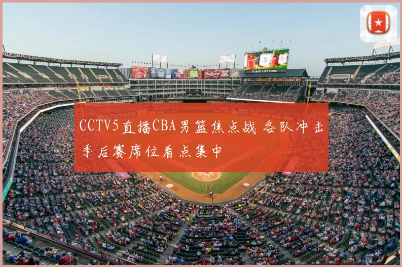 CCTV5直播CBA男篮焦点战 各队冲击季后赛席位看点集中