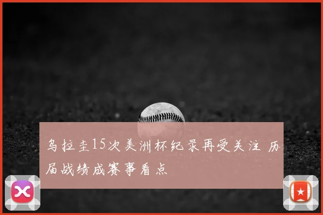 乌拉圭15次美洲杯纪录再受关注 历届战绩成赛事看点