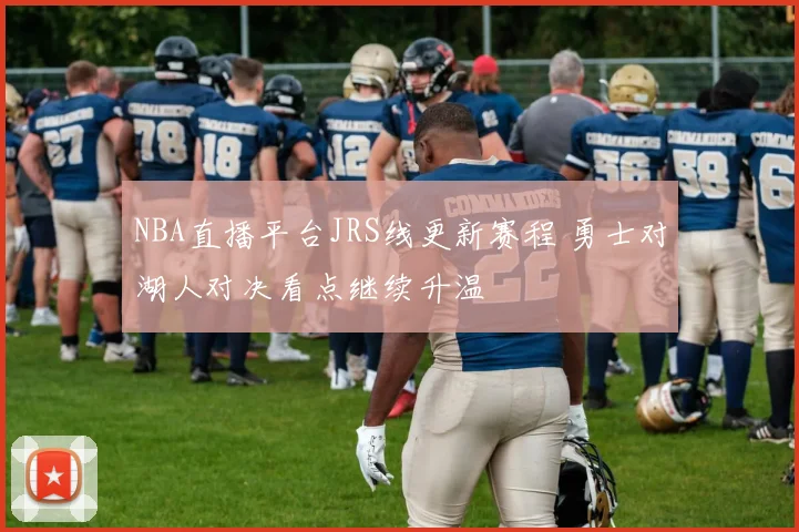 NBA直播平台JRS线更新赛程 勇士对湖人对决看点继续升温