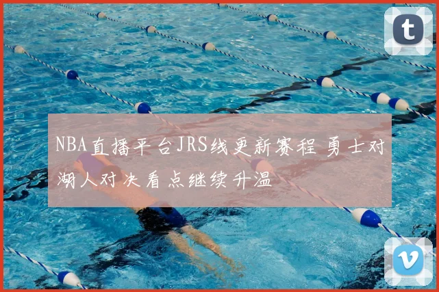 NBA直播平台JRS线更新赛程 勇士对湖人对决看点继续升温