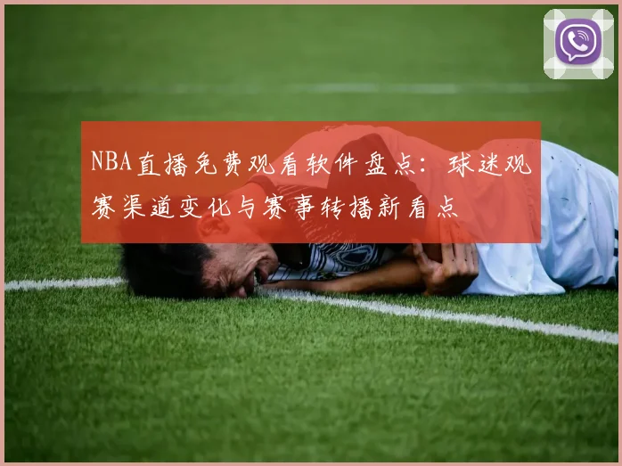 NBA直播免费观看软件盘点：球迷观赛渠道变化与赛事转播新看点