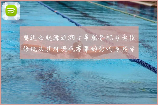 奥运会起源追溯古希腊祭祀与竞技传统及其对现代赛事的影响与启示