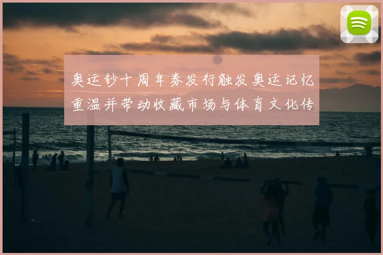 奥运钞十周年券发行触发奥运记忆重温并带动收藏市场与体育文化传播