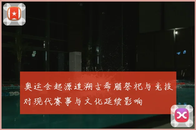 奥运会起源追溯古希腊祭祀与竞技对现代赛事与文化延续影响