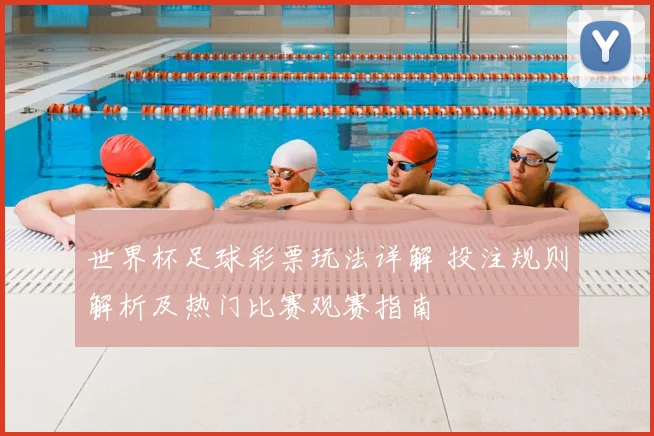 世界杯足球彩票玩法详解 投注规则解析及热门比赛观赛指南