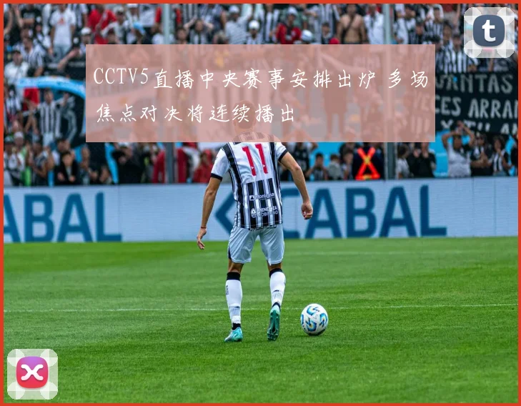 CCTV5直播中央赛事安排出炉 多场焦点对决将连续播出