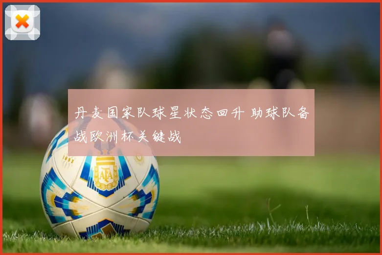 丹麦国家队球星状态回升 助球队备战欧洲杯关键战