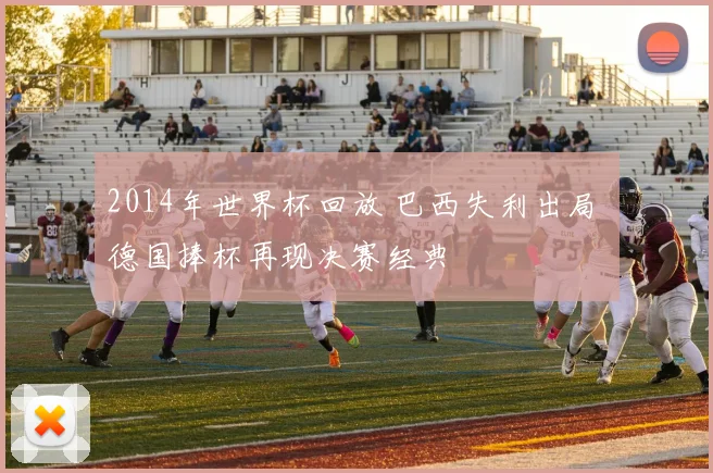 2014年世界杯回放 巴西失利出局 德国捧杯再现决赛经典