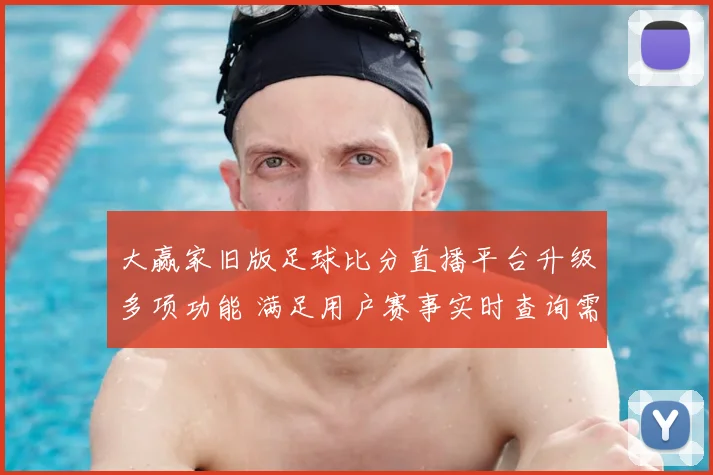大赢家旧版足球比分直播平台升级多项功能 满足用户赛事实时查询需求