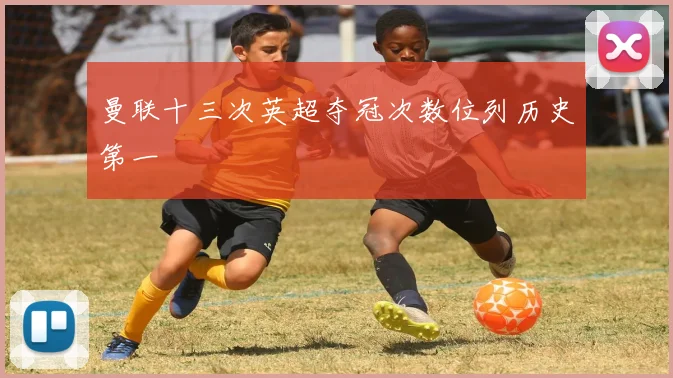 曼联十三次英超夺冠次数位列历史第一