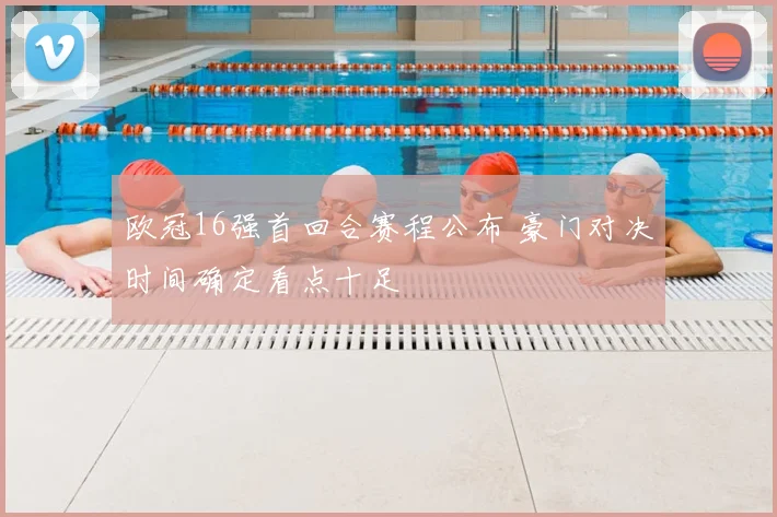 欧冠16强首回合赛程公布 豪门对决时间确定看点十足