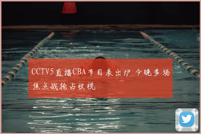 CCTV5直播CBA节目表出炉 今晚多场焦点战抢占收视