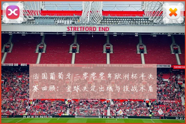 法国葡萄牙二零零零年欧洲杯半决赛回顾：金球决定出线与技战术看点