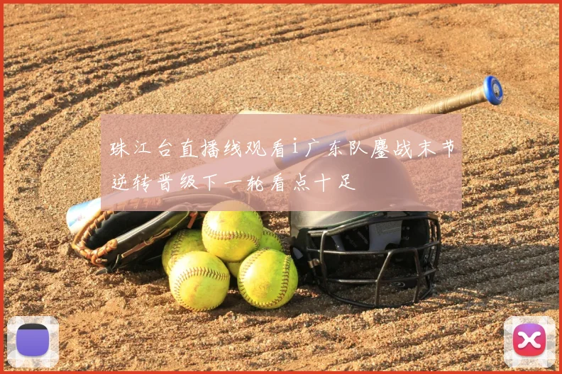 珠江台直播线观看i广东队鏖战末节逆转晋级下一轮看点十足