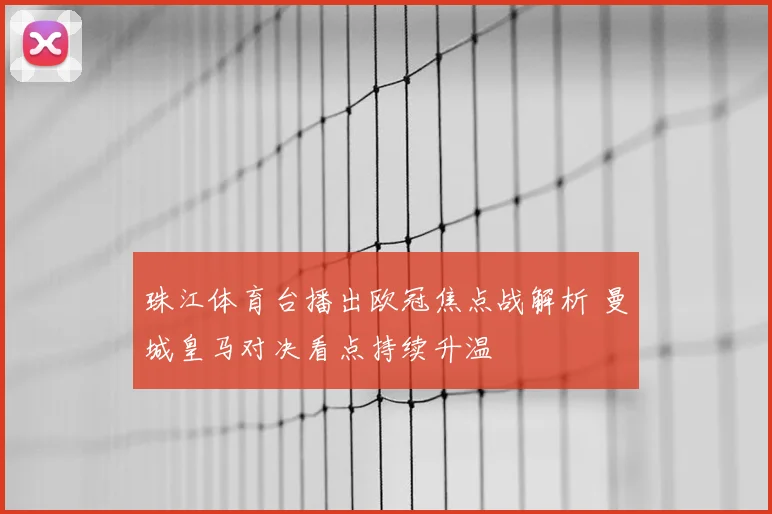 珠江体育台播出欧冠焦点战解析 曼城皇马对决看点持续升温