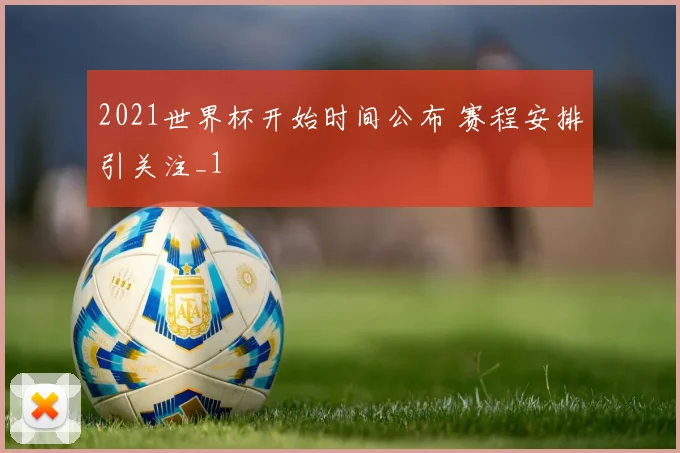 2021世界杯开始时间公布 赛程安排引关注_1