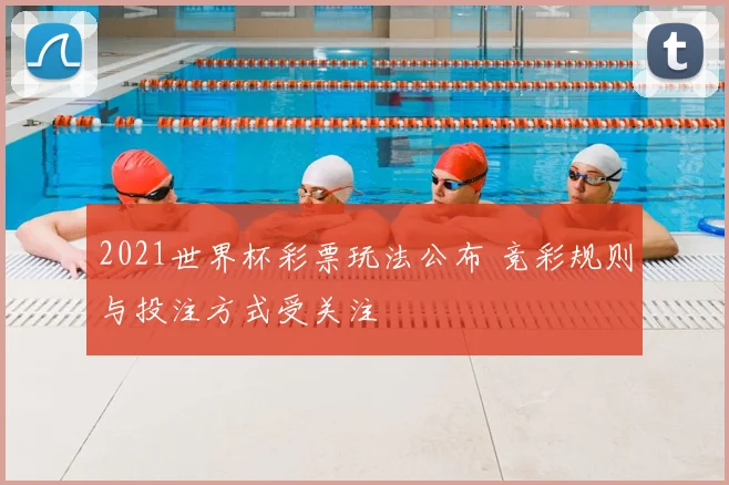 2021世界杯彩票玩法公布 竞彩规则与投注方式受关注